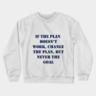 If the plan doesn’t work, change the plan, but never the goal Crewneck Sweatshirt